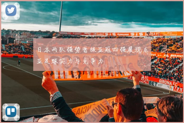 日本两队强势晋级亚冠四强展现东亚足球实力与竞争力
