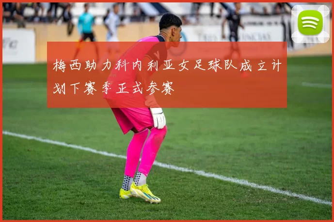 梅西助力科内利亚女足球队成立计划下赛季正式参赛