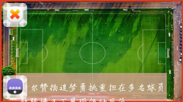 科尔赞扬追梦勇挑重担在多名球员缺阵情况下展现领袖风范