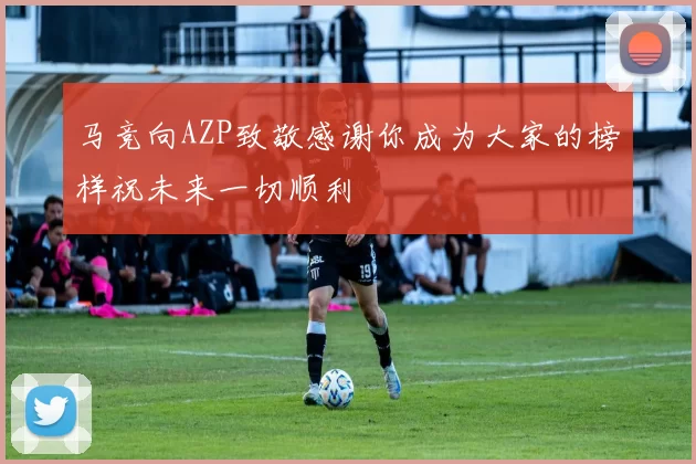 马竞向AZP致敬感谢你成为大家的榜样祝未来一切顺利