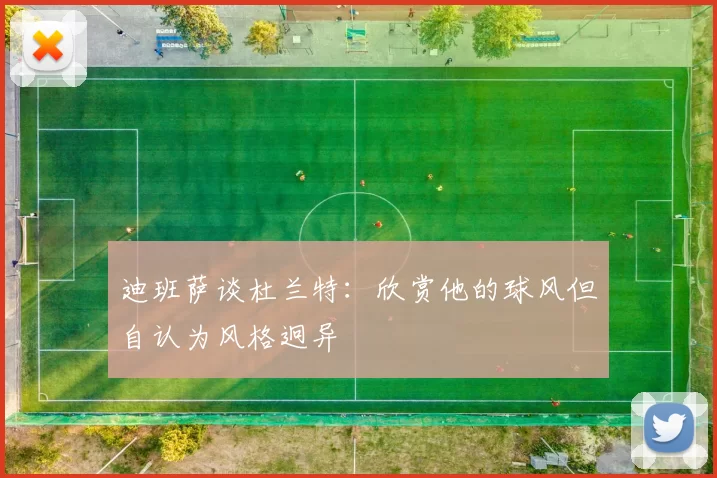 迪班萨谈杜兰特：欣赏他的球风但自认为风格迥异