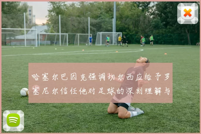 哈塞尔巴因克强调切尔西应给予罗塞尼尔信任他对足球的深刻理解与洞察
