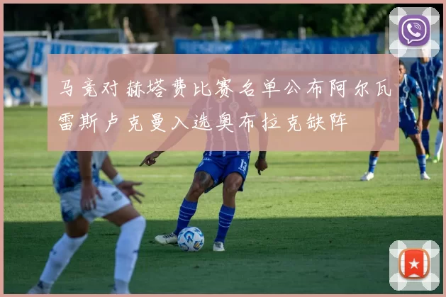 马竞对赫塔费比赛名单公布阿尔瓦雷斯卢克曼入选奥布拉克缺阵