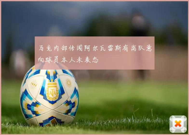 马竞内部传闻阿尔瓦雷斯有离队意向球员本人未表态