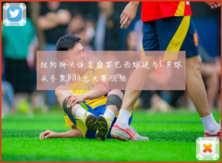 纽约街头体育盛宴巴西球迷与C罗球衣齐聚NBA总决赛现场